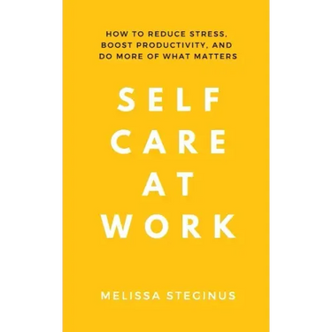 Self Care at Work: How to Reduce Stress, Boost Productivity, and Do More of What Matters