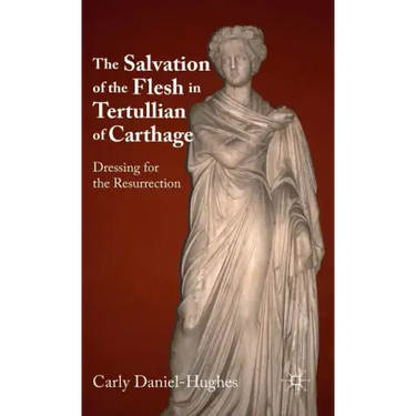 The Salvation of the Flesh in Tertullian of Carthage: Dressing for the Resurrection
