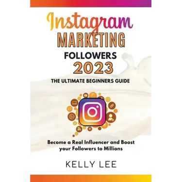 Instagram Marketing Followers 2023 The Ultimate Beginners Guide Become a Real Influencer and Boost your Followers to Millions