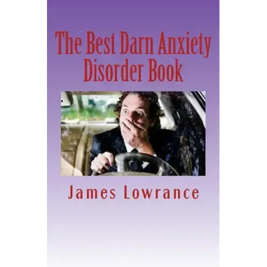 The Best Darn Anxiety Disorder Book: Understanding Symptoms and Treatments for Chronic Anxiousness