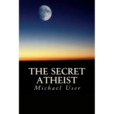 The Secret Atheist: How to live your life as a true believer
