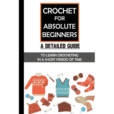 Crochet For Absolute Beginners: A Detailed Guide To Learn Crocheting In A Short Period Of Time: Crochet Set For Beginners