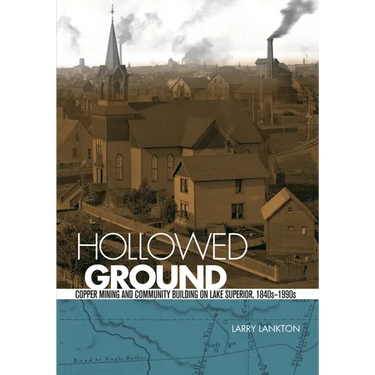 Hollowed Ground: Copper Mining and Community Building on Lake Superior, 1840s-1990s