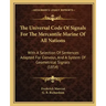 The Universal Code of Signals for the Mercantile Marine of All Nations: With a Selection of Sentences Adapted for Convoys, and a System of Geometrical
