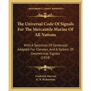 The Universal Code of Signals for the Mercantile Marine of All Nations: With a Selection of Sentences Adapted for Convoys, and a System of Geometrical