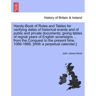 Handy-Book of Rules and Tables for verifying dates of historical events and of public and private documents; giving tables of regnal years of English