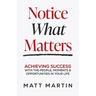 Notice What Matters: Achieving Success with the People, Moments, and Opportunities in Your Life