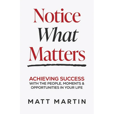 Notice What Matters: Achieving Success with the People, Moments, and Opportunities in Your Life