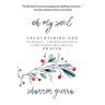 Oh My Soul: Encountering God in Honest, Unconventional (and Sometimes Messy) Prayer