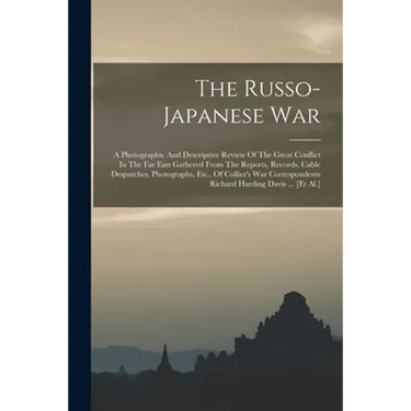 The Russo-japanese War: A Photographic And Descriptive Review Of The Great Conflict In The Far East Gathered From The Reports, Records, Cable