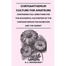 Chrysanthemum Culture For Amateurs: Containing Full Directions For the Successful Cultivation of the Chrysanthemum For Exhibition and the Market