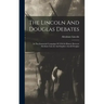 The Lincoln And Douglas Debates: In The Senatorial Campaign Of 1858 In Illinois, Between Abraham Lincoln And Stephen Arnold Douglas