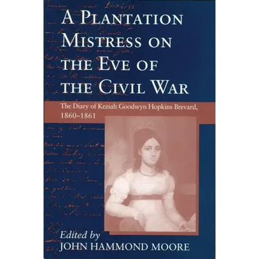 Plantation Mistress on the Eve on the Civil War: The Diary of Keziah Goodwyn Hopkins Brevard, 1860-1861