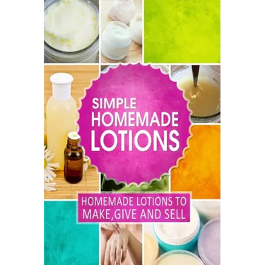 Simple Homemade Lotions: Homemade Lotions to Make, Give and Sell