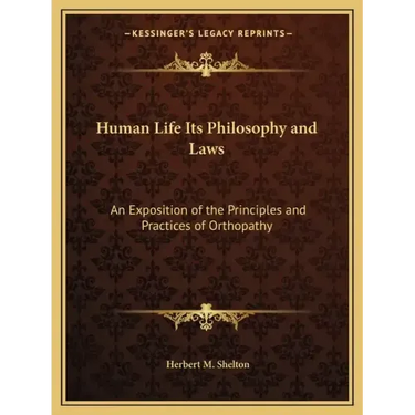 Human Life Its Philosophy and Laws: An Exposition of the Principles and Practices of Orthopathy
