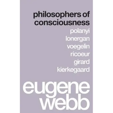 Philosophers of Consciousness: Polanyi, Lonergan, Voegelin, Ricoeur, Girard, Kierkegaard