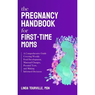 The Pregnancy Handbook for First-Time Moms: A Comprehensive Guide Covering Weekly Fetal Development, Maternal Changes, Prenatal Tests, and Making Info