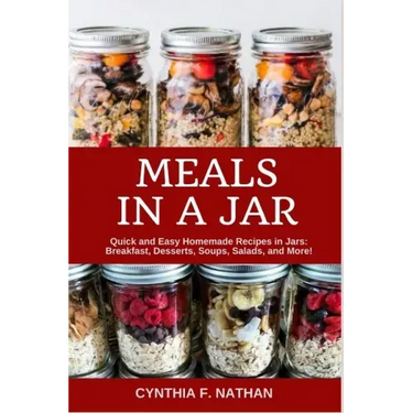 Meals in a Jar: Quick and Easy Homemade Recipes in Jars: Breakfast, Desserts, Soups, Salads, and More!