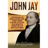 John Jay: A Captivating Guide to an American Statesman, Patriot, Diplomat, Governor of New York, the First Chief Justice, and On