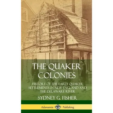 The Quaker Colonies: History of the Early Quaker Settlements in New England and the Delaware River (Hardcover)