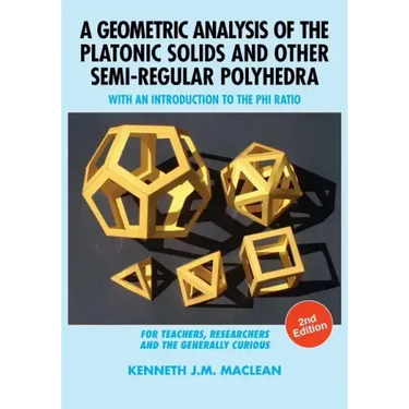 A Geometric Analysis of the Platonic Solids and Other Semi-Regular Polyhedra: With an Introduction to the Phi Ratio, 2nd Edition