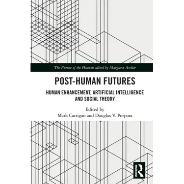Post-Human Futures: Human Enhancement, Artificial Intelligence and Social Theory