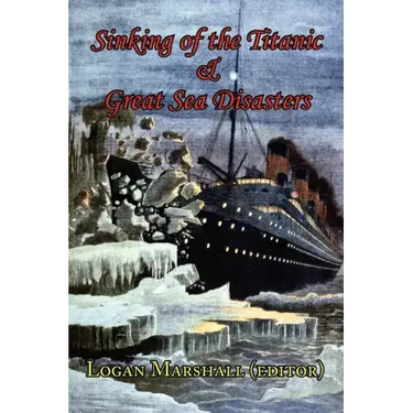 Sinking of the Titanic and Great Sea Disasters - As Told by First Hand Account of Survivors and Initial Investigations
