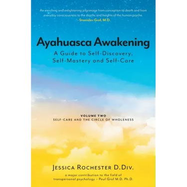 Ayahuasca Awakening A Guide to Self-Discovery, Self-Mastery and Self-Care: Volume Two Self-Care and the Circle of Wholeness