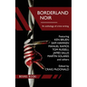 Borderland Noir: Stories & Essays of Love & Death across the Rio Grande