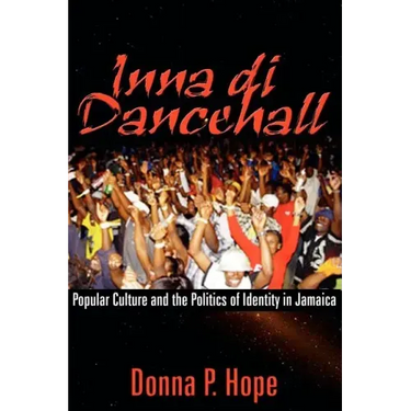 Inna Di Dancehall: Popular Culture and the Politics of Identity in Jamaica