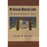 My Absaroka Mountain Lodge: The Fred Garlow Jr. Story