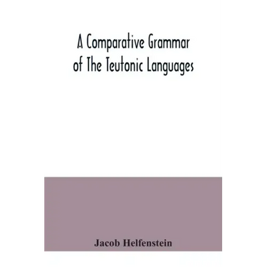 A comparative grammar of the Teutonic languages. Being at the same time a historical grammar of the English language. And comprising Gothic, Anglo-Sax