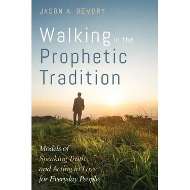 Walking in the Prophetic Tradition: Models of Speaking Truth and Acting in Love for Everyday People