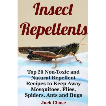 Insect Repellents: Top 20 Non-Toxic and Natural Repellent Recipes to Keep Away Mosquitoes, Flies, Spiders, Ants and Bugs