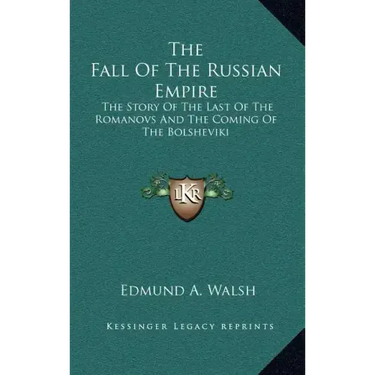 The Fall Of The Russian Empire: The Story Of The Last Of The Romanovs And The Coming Of The Bolsheviki