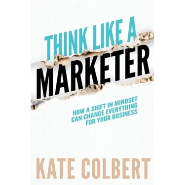 Think Like a Marketer: How a Shift in Mindset Can Change Everything for Your Business