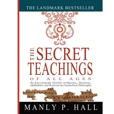 The Secret Teachings of All Ages: An Encyclopedic Outline of Masonic, Hermetic, Qabbalistic and Rosicrucian Symbolical Philosophy