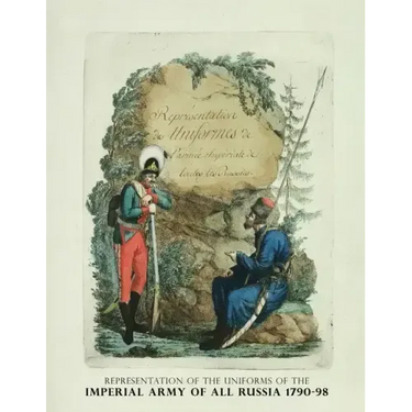 Representation of the Uniforms of the Imperial Army of All Russia 1790-98: Representation des Uniforms de L'armee Imperiale de toutes les Russies