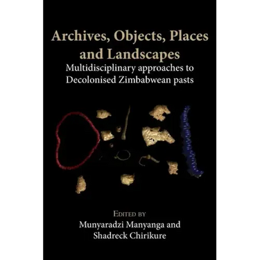 Archives, Objects, Places and Landscapes: Multidisciplinary approaches to Decolonised Zimbabwean Pasts