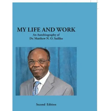 My Life and Work: An Autobiography of Dr. Matthew N. O. Sadiku