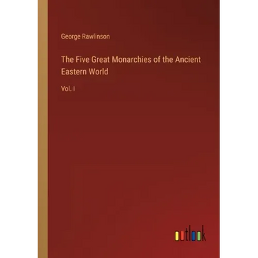 The Five Great Monarchies of the Ancient Eastern World: Vol. I