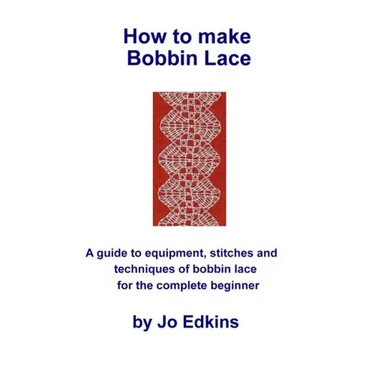 How to make Bobbin Lace: A guide to the equipment, stitches and techniques of bobbin lace for the complete beginner