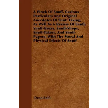 A Pinch Of Snuff, Curious Particulars And Original Anecdotes Of Snuff Taking, As Well As A Review Of Snuff, Snuff-Boxes, Snuff-Shops, Snuff-Takers, An