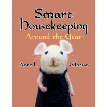 Smart Housekeeping Around the Year: An Almanac of Cleaning, Organizing, Decluttering, Furnishing, Maintaining, and Managing Your Home, With Tips for E