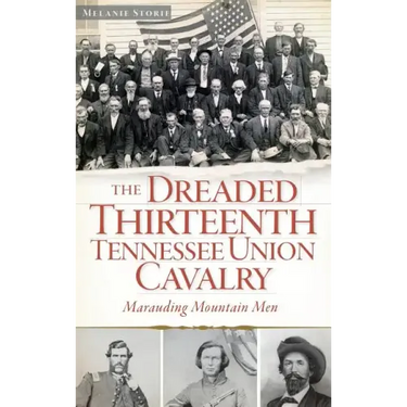 The Dreaded Thirteenth Tennessee Union Cavalry: Marauding Mountain Men