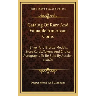 Catalog of Rare and Valuable American Coins: Silver and Bronze Medals, Store Cards, Tokens and Choice Autographs to Be Sold by Auction (1860)