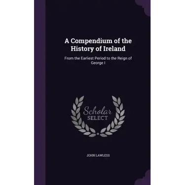 A Compendium of the History of Ireland: From the Earliest Period to the Reign of George I