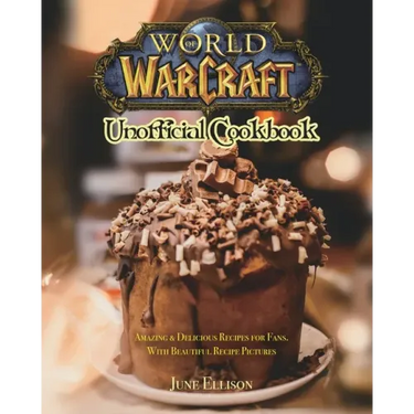 World of Warcraft Unofficial Cookbook: Amazing & Delicious Recipes for Fans. With Beautiful Recipe Pictures