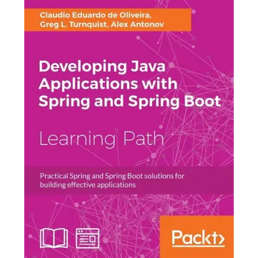 Developing Java Applications with Spring and Spring Boot: Practical Spring and Spring Boot solutions for building effective applications