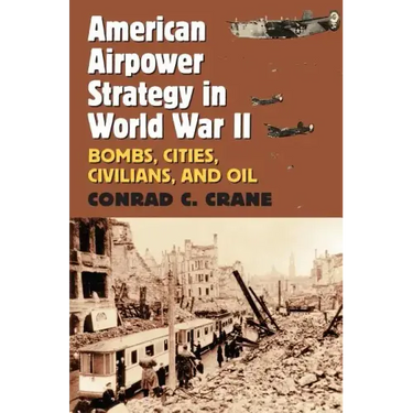 American Airpower Strategy in World War II: Bombs, Cities, Civilians, and Oil
